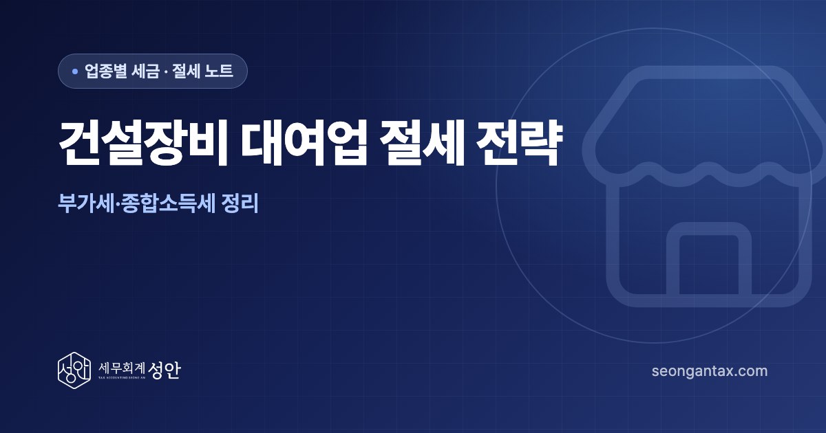 건설장비 대여업 절세 전략, 부가세·종합소득세 정리