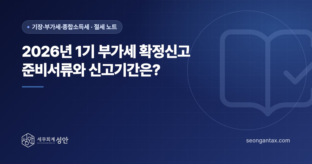 2026년 1기 부가세 확정신고 준비서류와 신고기간은?