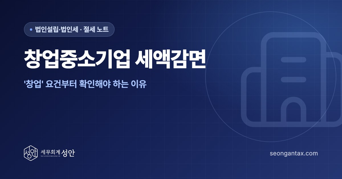 창업중소기업 세액감면, '창업' 요건부터 확인해야 하는 이유